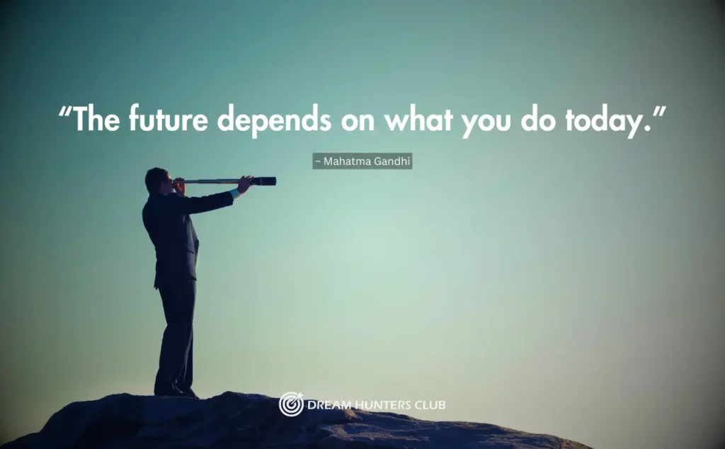 “The future depends on what you do today.”