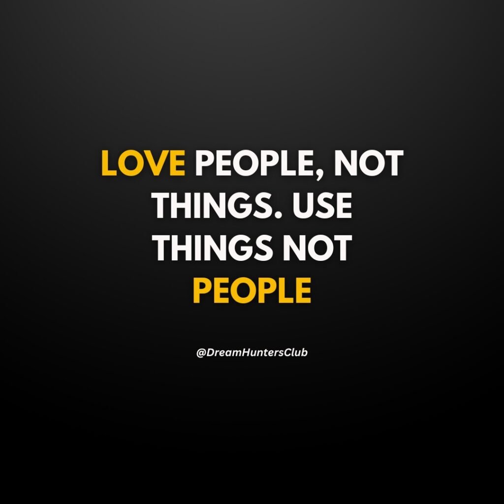 Love people not things. Use things not people