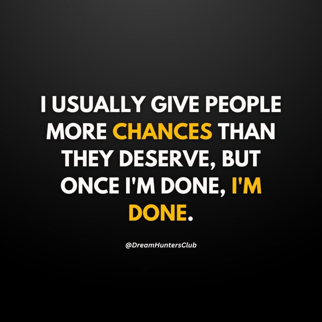 I usually give people more chances than they deserve. But once I'm done, I'm done.