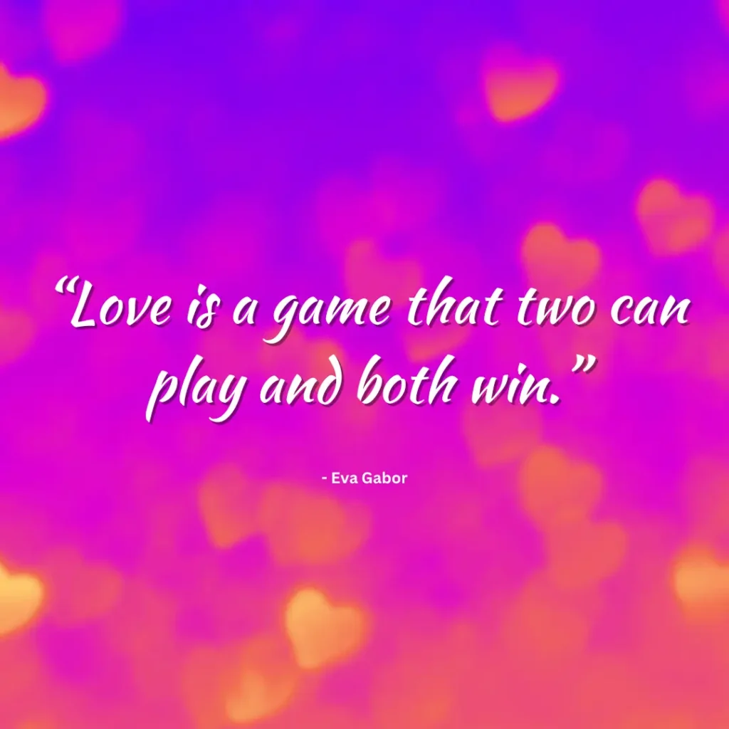 “Love is a game that two can play and both win.”