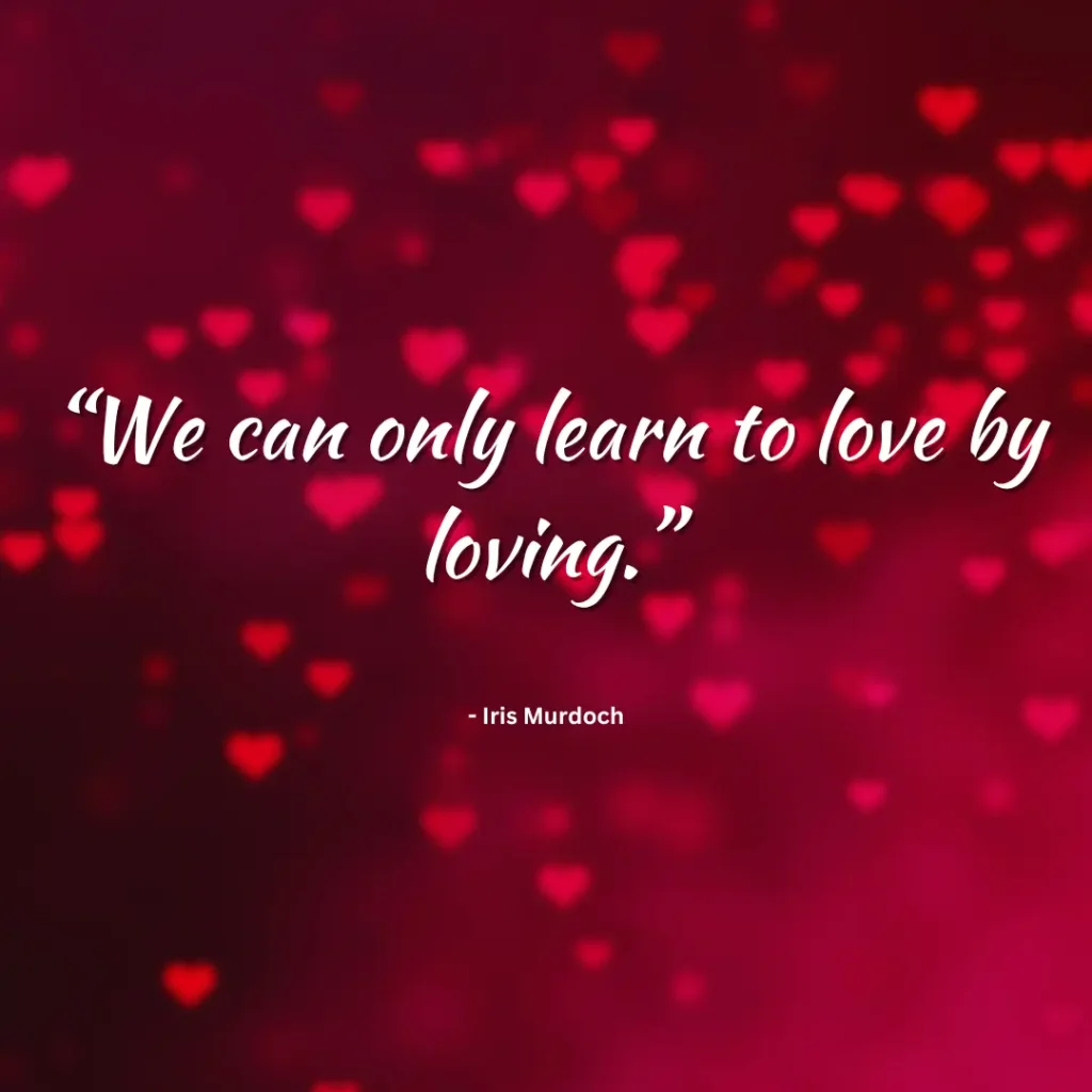 “We can only learn to love by loving.”