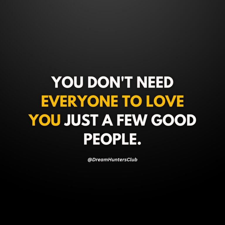 YOU DON'T NEED EVERYONE TO LOVE YOU JUST A FEW GOOD PEOPLE.