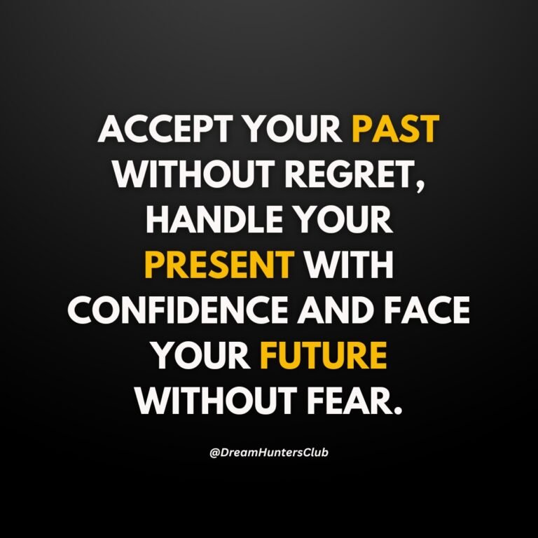 ACCEPT YOUR PAST WITHOUT REGRET, HANDLE YOUR PRESENT WITH CONFIDENCE, AND FACE YOUR FUTURE WITHOUT FEAR