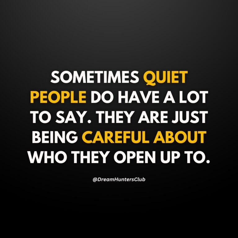 SOMETIMES QUIET PEOPLE DO HAVE A LOT TO SAY. THEY ARE JUST BEING CAREFUL ABOUT WHO THEY OPEN UP TO.