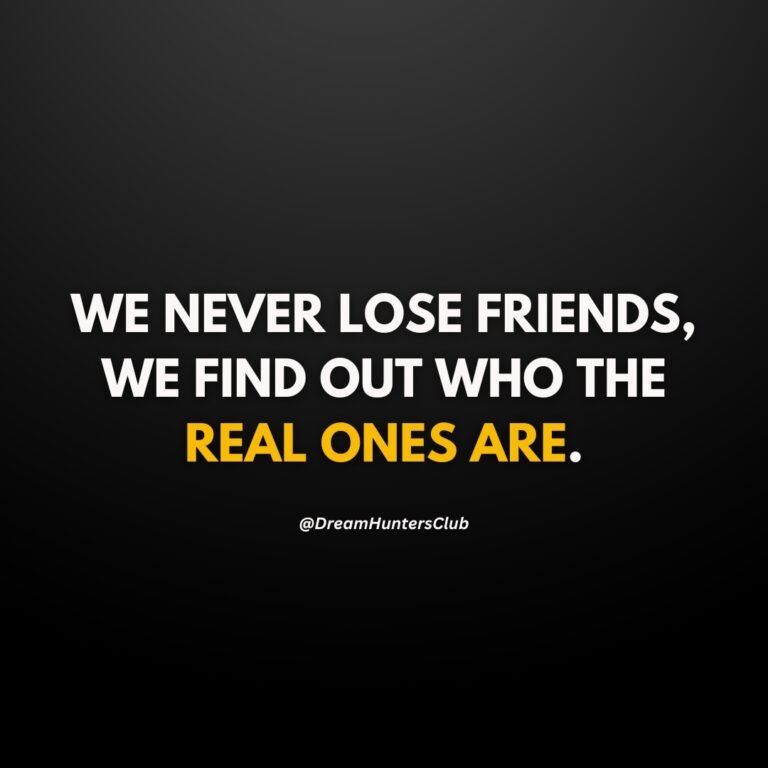 WE NEVER LOSE FRIENDS, WE FIND OUT WHO THE REAL ONES ARE