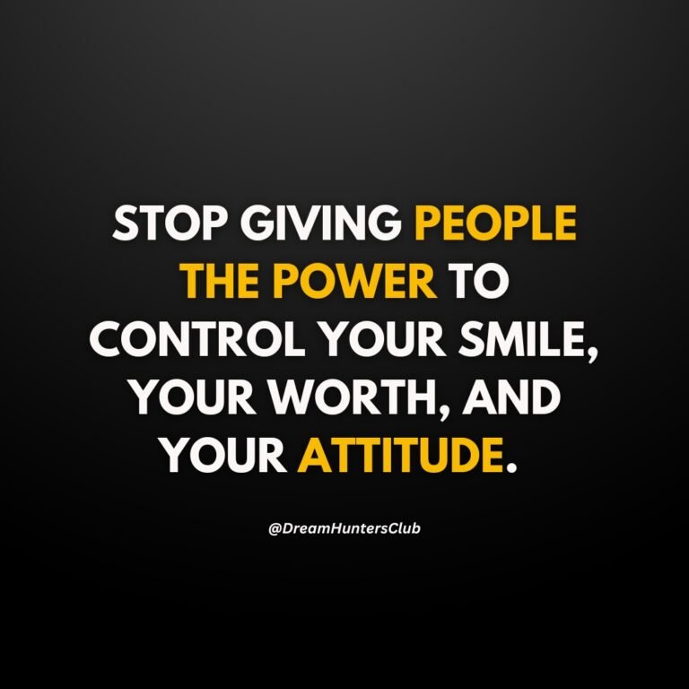 STOP GIVING PEOPLE THE POWER TO CONTROL YOUR SMILE, YOUR WORTH, AND YOUR ATTITUDE.