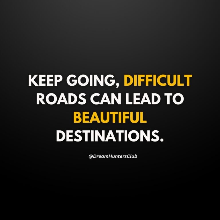 KEEP GOING, DIFFICULT ROADS CAN LEAD TO BEAUTIFUL DESTINATIONS