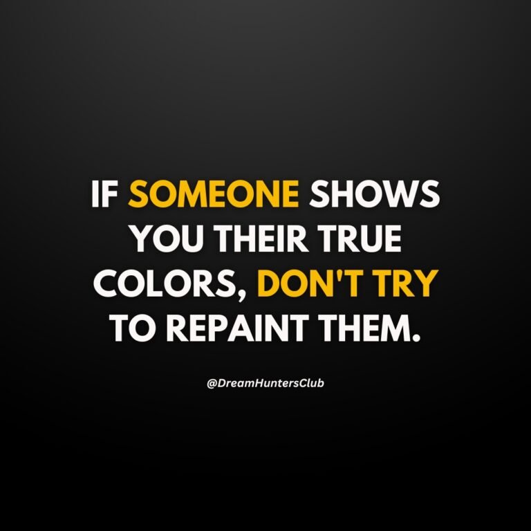 IF SOMEONE SHOWS YOU THEIR TRUE COLORS, DON'T TRY TO REPAINT THEM